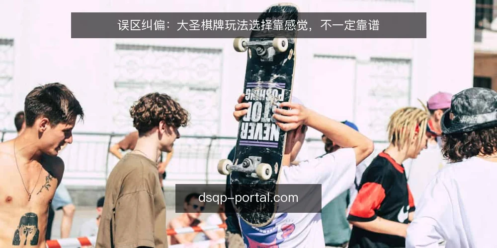 误区纠偏:大圣棋牌玩法选择靠感觉,不一定靠谱 — 先定判断标准:大圣棋牌玩法选择靠什么才算靠谱 配图