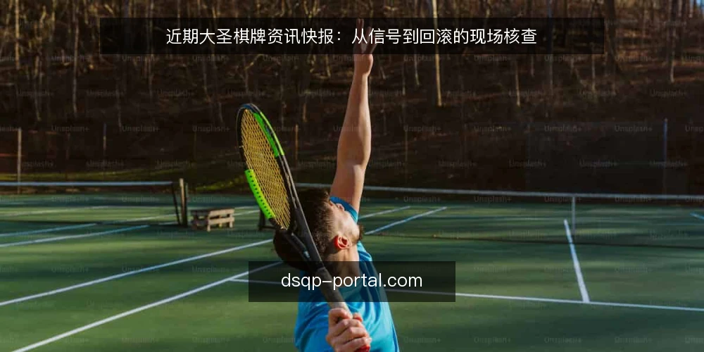 近期大圣棋牌资讯快报：从信号到回滚的现场核查 — 近期信号：什么在变 配图