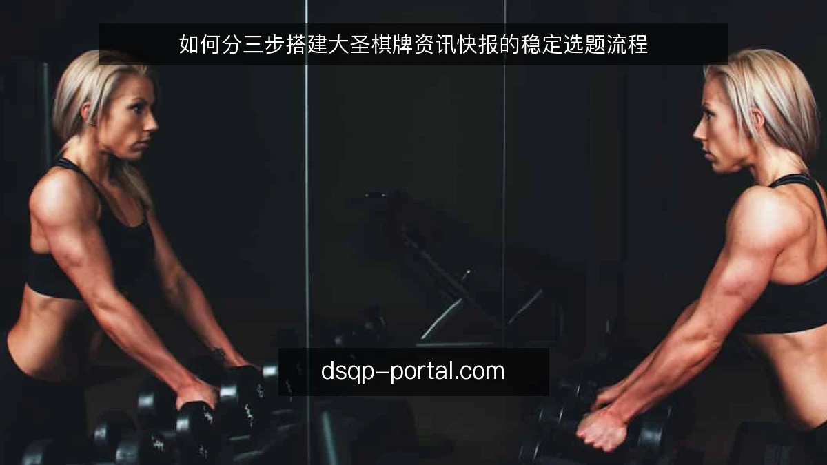 如何分三步搭建大圣棋牌资讯快报的稳定选题流程