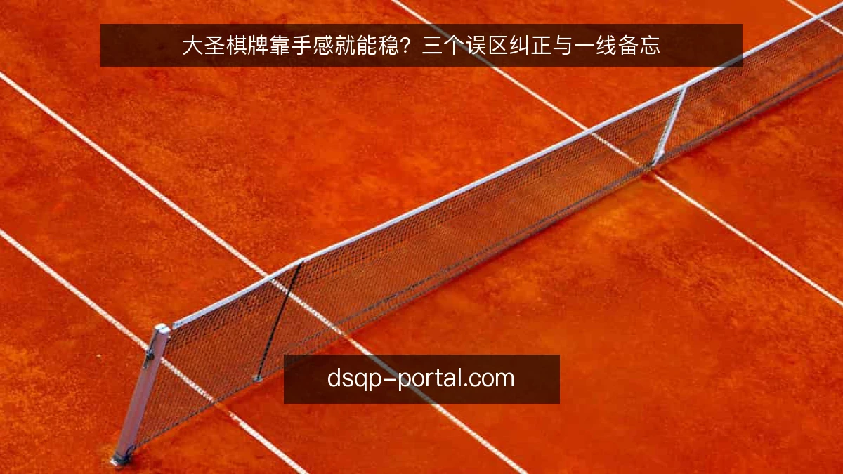 大圣棋牌靠手感就能稳？三个误区纠正与一线备忘